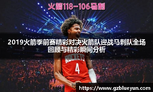 2019火箭季前赛精彩对决火箭队迎战马刺队全场回顾与精彩瞬间分析