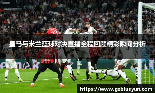 皇马与米兰篮球对决直播全程回顾精彩瞬间分析