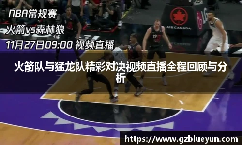 火箭队与猛龙队精彩对决视频直播全程回顾与分析