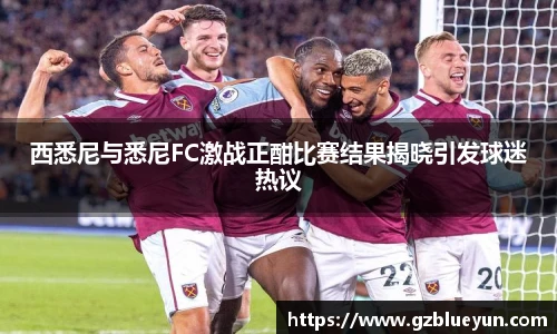 西悉尼与悉尼FC激战正酣比赛结果揭晓引发球迷热议