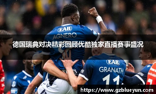 德国瑞典对决精彩回顾优酷独家直播赛事盛况