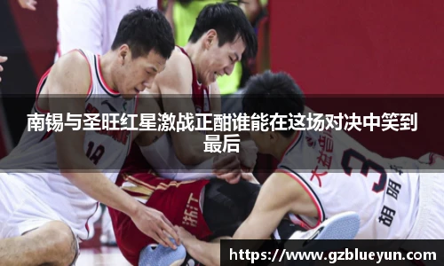 南锡与圣旺红星激战正酣谁能在这场对决中笑到最后