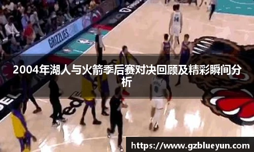 2004年湖人与火箭季后赛对决回顾及精彩瞬间分析
